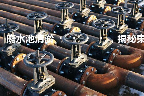 廢水池清淤，揭秘東城的隱秘黑洞！